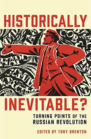 Historically Inevitable?: Turning Points of the Russian Revolution by Evan Mawdsley, Erik Landis, Donald Crawford, Tony Brenton, Boris Kolonitsky, Simon Dixon, Edvard Radzinsky, Richard Sakwa, Richard Pipes, Douglas Smith, Orlando Figes, Martin Sixsmith, Sean McMeekin, Dominic Lieven, Catriona Kelly