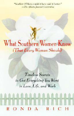 What Southern Women Know (That Every Woman Should): Timeless Secrets to Get Everything You Want in Love, Life, and Work by Ronda Rich