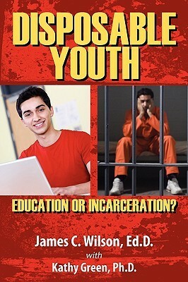 Disposable Youth: Education or Incarceration? by James C. Wilson