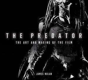 The Predator: The Art and Making of the Film by James Nolan