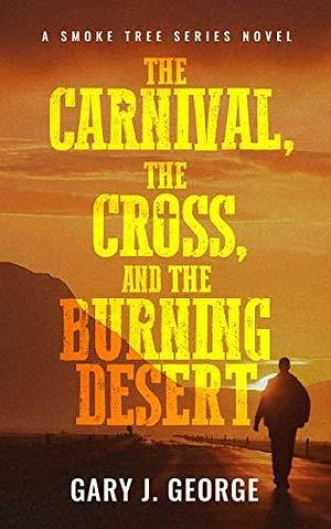 The Carnival, The Cross, and the Burning Desert by Gary J. George, Gary J. George