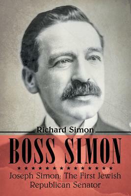 Boss Simon: Joseph Simon: The First Jewish Republican Senator by Richard Simon