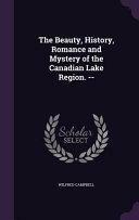 The Beauty, History, Romance and Mystery of the Canadian Lake Region. -- by Wilfred Campbell