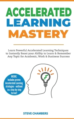 Accelerated Learning: Learn Powerful Accelerated Learning Techniques to Instantly Boost your Ability to Learn & Remember Any Topic for Acade by Steve Chambers