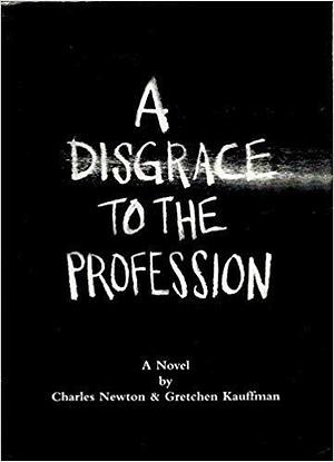 A Disgrace to the Profession by Gretchen Kauffman, Charles Newton, Charles Newton