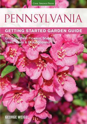 Pennsylvania Getting Started Garden Guide: Grow the Best Flowers, Shrubs, Trees, Vines & Groundcovers by George Weigel