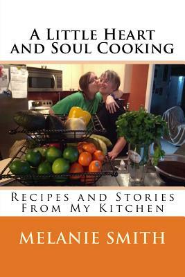 A Little Heart and Soul Cooking: Recipes and Stories From My Kitchen by Melanie Smith