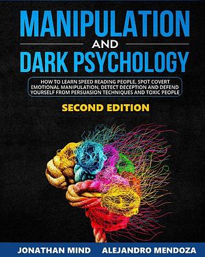 Manipulation and Dark Psychology: 2nd EDITION. How to Learn Speed Reading People, Spot Covert Emotional Manipulation, Detect Deception and Defend Yourself from Persuasion Techniques and Toxic People by Jonathan Mind