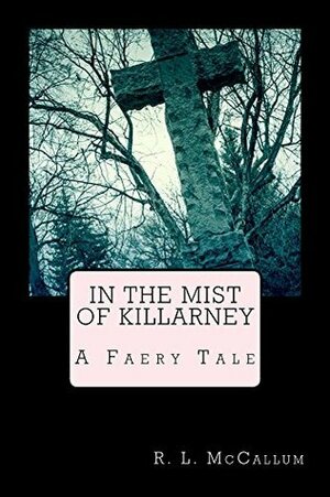 In the Mist of Killarney: An Irish Faery Tale by Robert McCallum