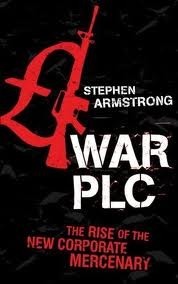 War Plc: The Rise Of The New Corporate Mercenary by Stephen Armstrong