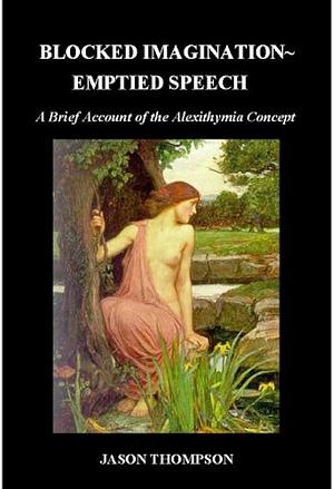Blocked Imagination Emptied Speech: A Brief Account of the Alexithymia Concept by Jason Thompson
