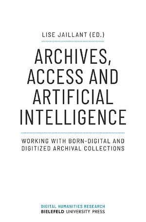 Archives, Access and Artificial Intelligence: Working with Born-Digital and Digitized Archival Collections by Lise Jaillant