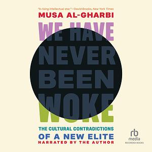 We Have Never Been Woke: The Cultural Contradictions of a New Elite by Musa al-Gharbi