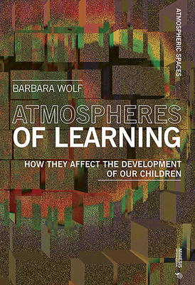 Atmospheres of Learning: How They Affect the Development of Our Children by Barbara Wolf
