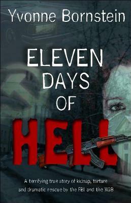 Eleven Days of Hell: A Terrifying True Story of Kidnap, Torture and Dramatic Rescue by the FBI and the KGB by Yvonne Bornstein