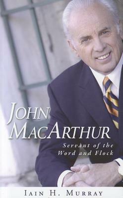 John MacArthur: Servant of the Word and Flock by Iain H. Murray