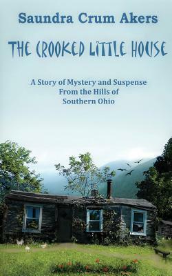 The Crooked Little House: A Story of Suspense from the Hills of Southern Ohio by Saundra Crum Akers