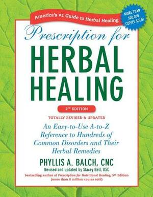 Prescription for Herbal Healing: An Easy-To-Use A-To-Z Reference to Hundreds of Common Disorders and Their Herbal Remedies by Stacey Bell, Phyllis A. Balch