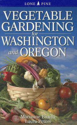 Vegetable Gardening for Washington and Oregon by Marianne Binetti, Laura Peters
