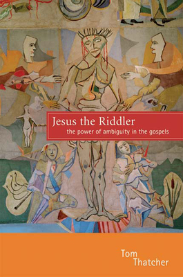 Jesus the Riddler: The Power of Ambiguity in the Gospels by Tom Thatcher