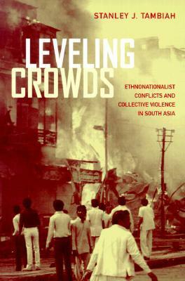 Leveling Crowds: Ethnonationalist Conflicts and Collective Violence in South Asia by Stanley Jeyaraja Tambiah