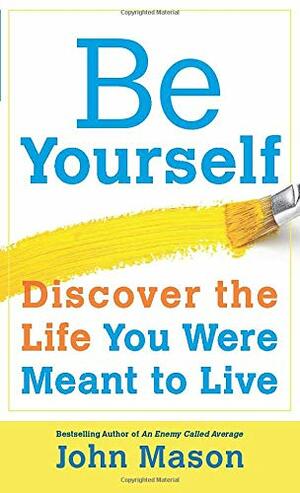 Be Yourself: Discover the Life You Were Meant to Live by John Mason