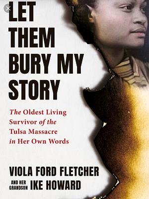 Don't Let Them Bury My Story: The Oldest Living Survivor of the Tulsa Massacre in Her Own Words by Ike Howard, Viola Ford Fletcher