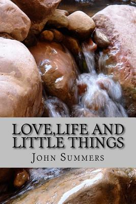 Love, Life and Little Things: A poetic journey about love, the trials if life and little things for children by John Summers