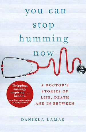 You Can Stop Humming Now: A Doctor's Stories of Life, Death and in Between by Daniela Lamas