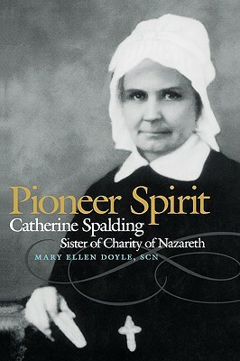 Pioneer Spirit: Catherine Spalding, Sister of Charity of Nazareth by Mary Ellen Doyle