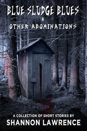 Blue Sludge Blues & Other Abominations: A Collection of Horror Short Stories by Shannon Lawrence
