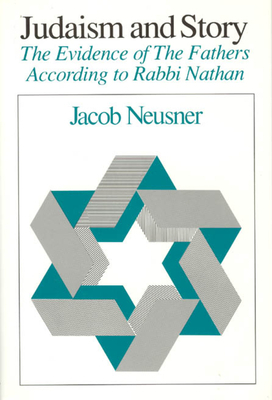 Judaism and Story: The Evidence of the Fathers According to Rabbi Nathan by Jacob Neusner