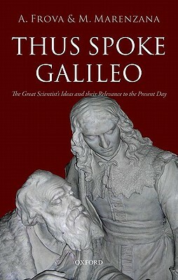 Thus Spoke Galileo: The Great Scientist's Ideas and Their Relevance to the Present Day by Andrea Frova, Mariapiera Marenzana