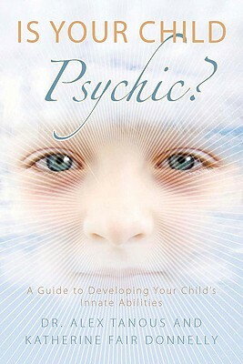 Is Your Child Psychic?: A Guide to Developing Your Child's Innate Abilities by Alex Tanous, Katherine Fair Donnelly