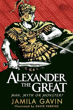 Alexander the Great: Man, Myth Or Monster? by Jamila Gavin