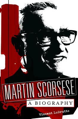 Martin Scorsese: A Biography by Vincent LoBrutto