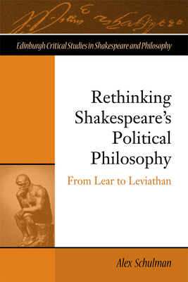 Rethinking Shakespeare's Political Philosophy: From Lear to Leviathan by Alex Schulman