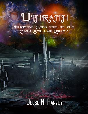 Uthriath Tauristar: Book two of the Dark Stellar legacy  by Jesse M. Harvey