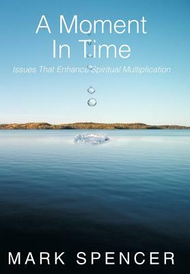 A Moment in Time: Issues That Enhance Spiritual Multiplication by Mark Spencer