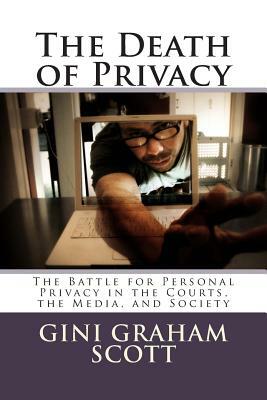 The Death of Privacy: The Battle for Personal Privacy in the Courts, the Media, and Society by Gini Graham Scott Phd