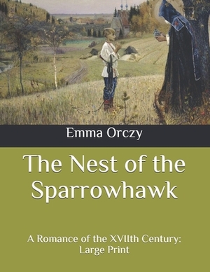 The Nest of the Sparrowhawk: A Romance of the XVIIth Century: Large Print by Emma Orczy