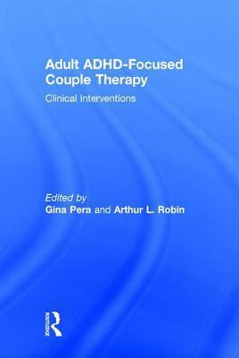 Adult ADHD-Focused Couple Therapy: Clinical Interventions by Arthur L. Robin, Gina Pera