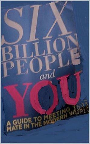 Six Billion People And You: A Guide to Meeting Your Mate In The Modern World by Mary Campbell