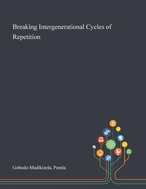 Breaking Intergenerational Cycles of Repetition by Pumla Gobodo-Madikizela