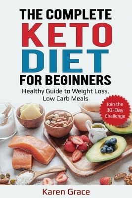 The Complete Keto Diet for Beginners: Healthy Guide to Weight Loss, Low Carb Meals - Join the 30-Day Challenge by Karen Grace