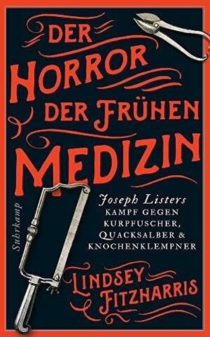 Der Horror der frühen Medizin: Joseph Listers Kampf gegen Kurpfuscher, Quacksalber &amp; Knochenklempner by Lindsey Fitzharris