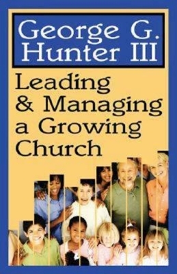 Leading & Managing a Growing Church by George G. Hunter
