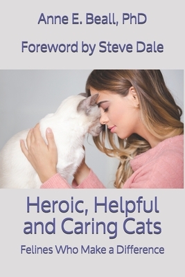 Heroic, Helpful and Caring Cats: Felines Who Make a Difference by Anne E. Beall