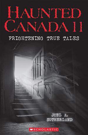 Haunted Canada 11: Frightening True Tales by Joel A. Sutherland