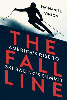 The Fall Line: America's Rise to Ski Racing's Summit by Nathaniel Vinton